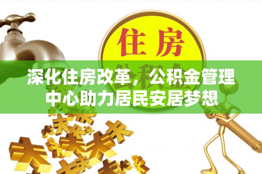 元阳深化住房改革，公积金管理中心助力居民安居梦想