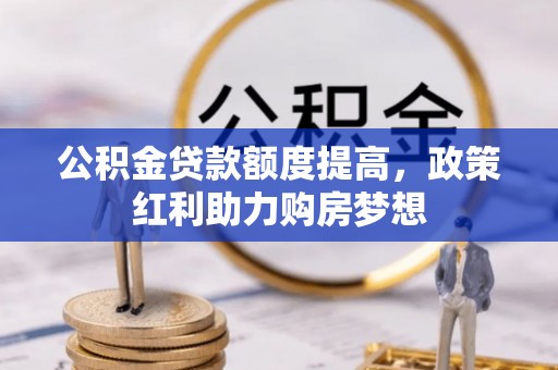 元阳公积金贷款额度提高，政策红利助力购房梦想