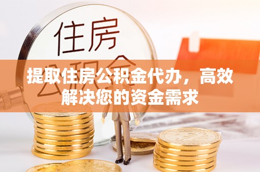 元阳提取住房公积金代办，高效解决您的资金需求