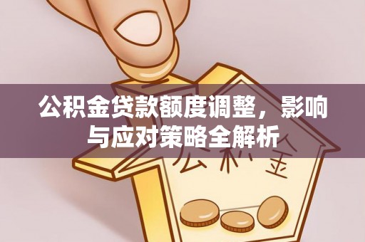 元阳公积金贷款额度调整，影响与应对策略全解析