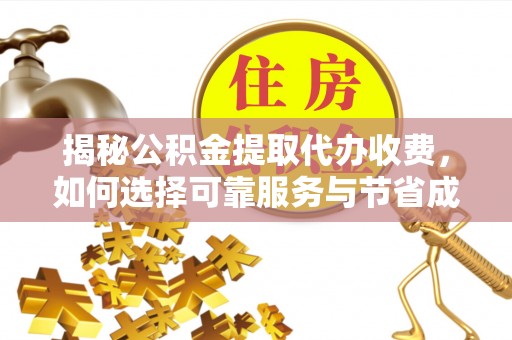 元阳揭秘公积金提取代办收费，如何选择可靠服务与节省成本？