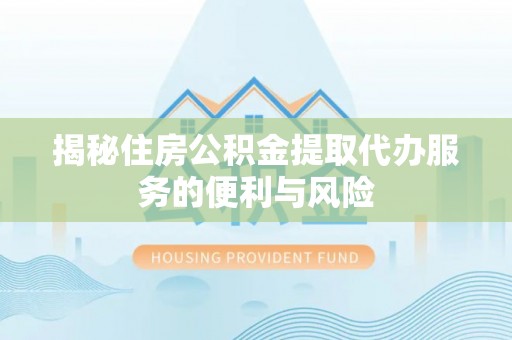 元阳揭秘住房公积金提取代办服务的便利与风险