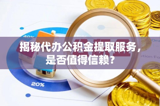 元阳揭秘代办公积金提取服务，是否值得信赖？