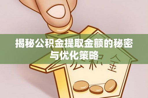 元阳揭秘公积金提取金额的秘密与优化策略