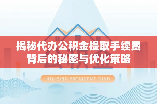 元阳揭秘代办公积金提取手续费背后的秘密与优化策略