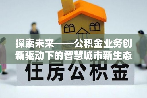 元阳探索未来——公积金业务创新驱动下的智慧城市新生态