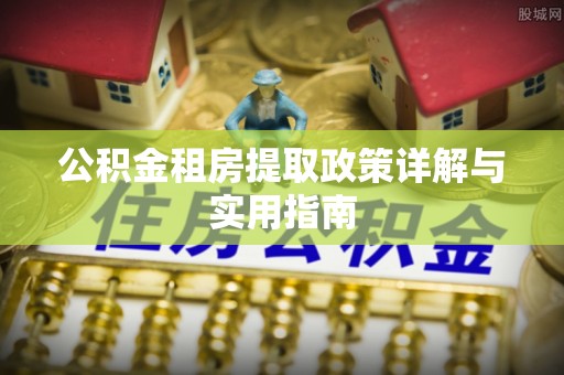 元阳公积金租房提取政策详解与实用指南