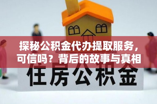 元阳探秘公积金代办提取服务，可信吗？背后的故事与真相