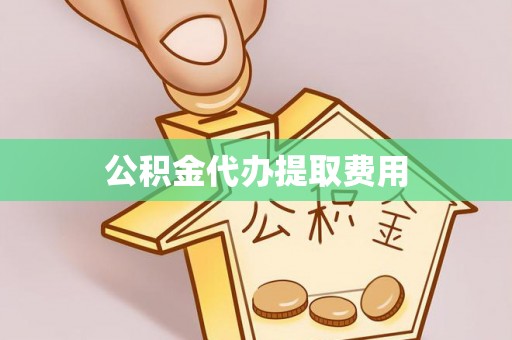 元阳公积金代办提取费用