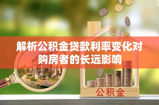 元阳解析公积金贷款利率变化对购房者的长远影响