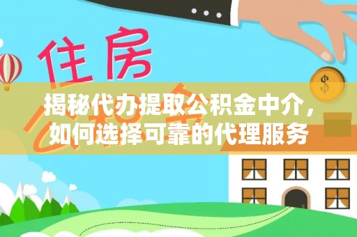 元阳揭秘代办提取公积金中介，如何选择可靠的代理服务