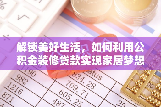 元阳解锁美好生活，如何利用公积金装修贷款实现家居梦想