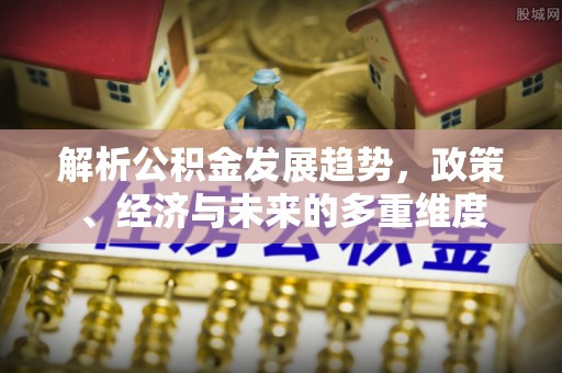 元阳解析公积金发展趋势，政策、经济与未来的多重维度