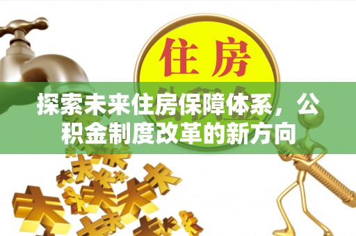 元阳探索未来住房保障体系，公积金制度改革的新方向