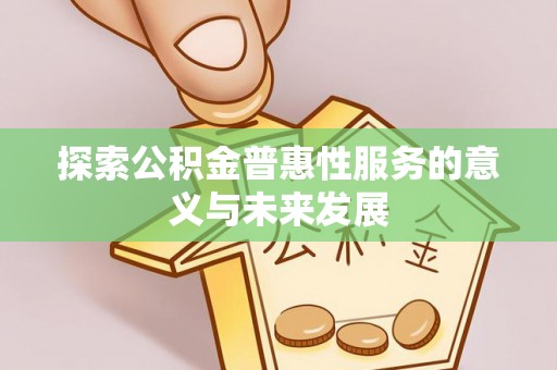 元阳探索公积金普惠性服务的意义与未来发展