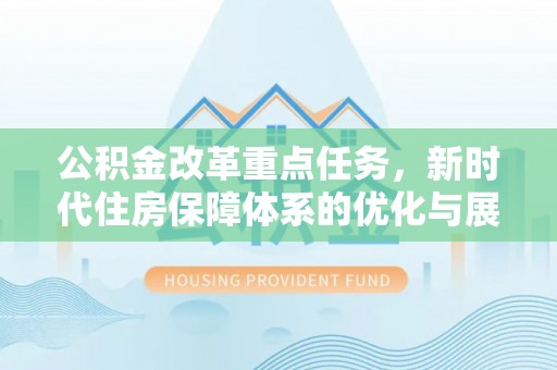 元阳公积金改革重点任务，新时代住房保障体系的优化与展望