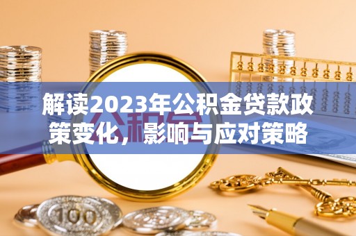 元阳解读2023年公积金贷款政策变化，影响与应对策略