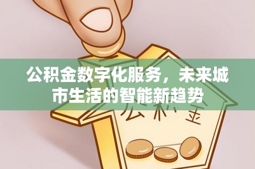 元阳公积金数字化服务，未来城市生活的智能新趋势