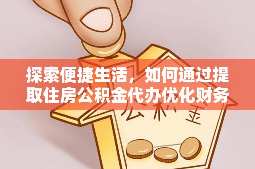 元阳探索便捷生活，如何通过提取住房公积金代办优化财务规划