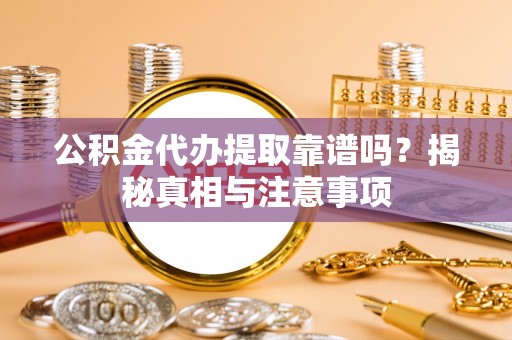 元阳公积金代办提取靠谱吗？揭秘真相与注意事项