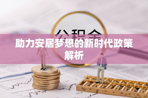 元阳助力安居梦想的新时代政策解析