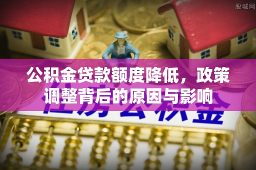 元阳公积金贷款额度降低，政策调整背后的原因与影响