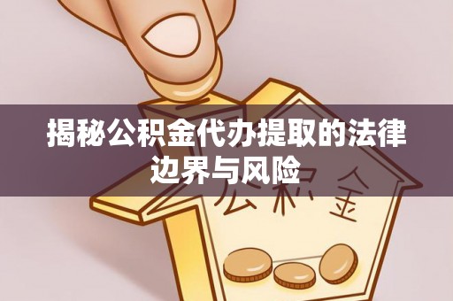 元阳揭秘公积金代办提取的法律边界与风险