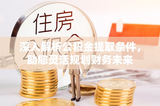 元阳深入解析公积金提取条件，助您灵活规划财务未来