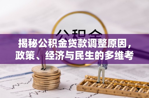 元阳揭秘公积金贷款调整原因，政策、经济与民生的多维考量
