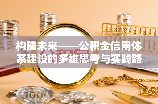 元阳构建未来——公积金信用体系建设的多维思考与实践路径