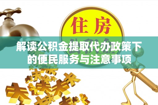 元阳解读公积金提取代办政策下的便民服务与注意事项