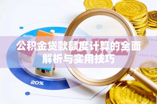 元阳公积金贷款额度计算的全面解析与实用技巧
