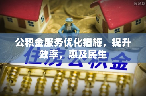 元阳公积金服务优化措施，提升效率，惠及民生