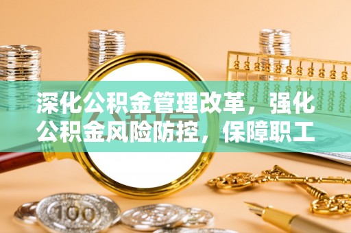 元阳深化公积金管理改革，强化公积金风险防控，保障职工权益