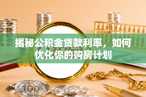 元阳揭秘公积金贷款利率，如何优化你的购房计划