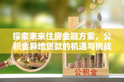 元阳探索未来住房金融方案，公积金异地贷款的机遇与挑战