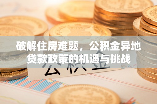 元阳破解住房难题，公积金异地贷款政策的机遇与挑战