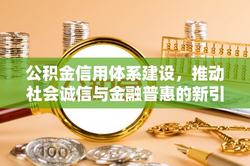 元阳公积金信用体系建设，推动社会诚信与金融普惠的新引擎