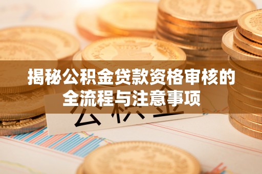 元阳揭秘公积金贷款资格审核的全流程与注意事项