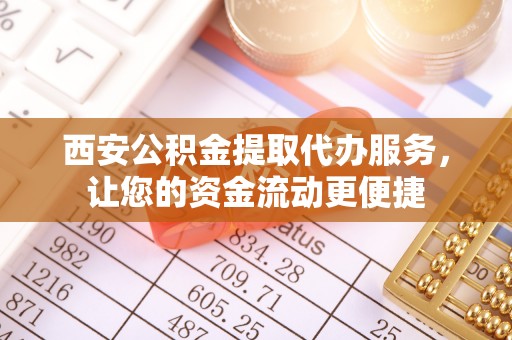 元阳西安公积金提取代办服务，让您的资金流动更便捷