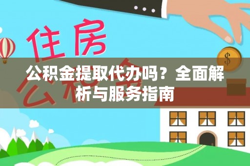 元阳公积金提取代办吗？全面解析与服务指南