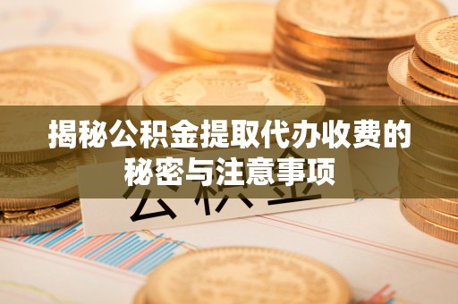 元阳揭秘公积金提取代办收费的秘密与注意事项