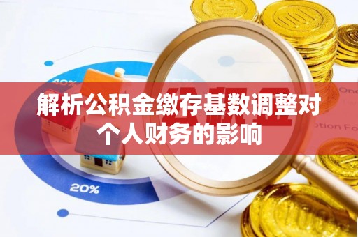 元阳解析公积金缴存基数调整对个人财务的影响