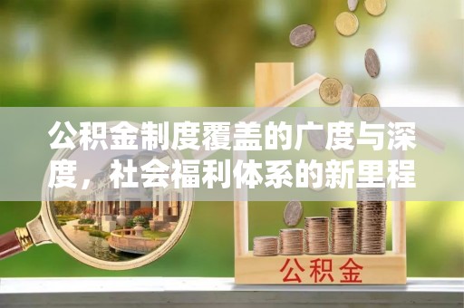 元阳公积金制度覆盖的广度与深度，社会福利体系的新里程碑