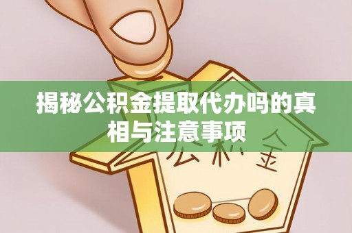 元阳揭秘公积金提取代办吗的真相与注意事项
