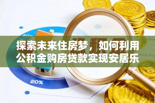 元阳探索未来住房梦，如何利用公积金购房贷款实现安居乐业