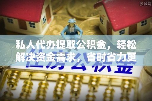 元阳私人代办提取公积金，轻松解决资金需求，省时省力更高效