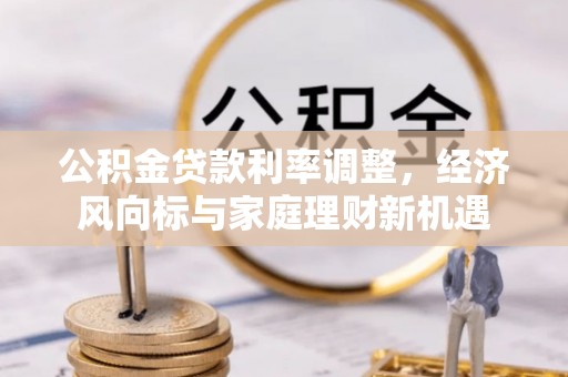 元阳公积金贷款利率调整，经济风向标与家庭理财新机遇