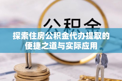 元阳探索住房公积金代办提取的便捷之道与实际应用