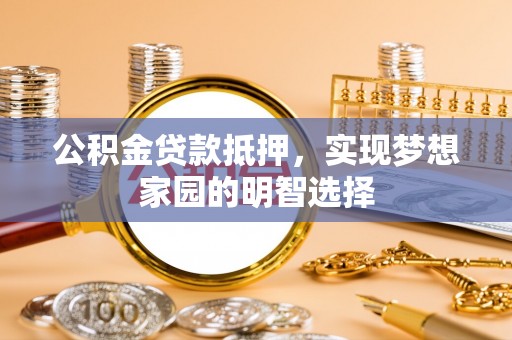 元阳公积金贷款抵押，实现梦想家园的明智选择
